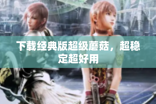 下载经典版超级蘑菇，超稳定超好用
