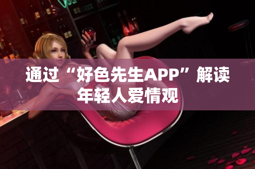 通过“好色先生APP”解读年轻人爱情观