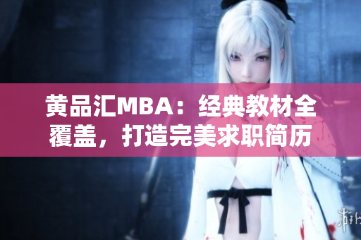 黄品汇MBA：经典教材全覆盖，打造完美求职简历