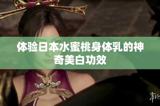 体验日本水蜜桃身体乳的神奇美白功效
