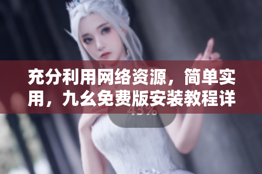 充分利用网络资源，简单实用，九幺免费版安装教程详解！