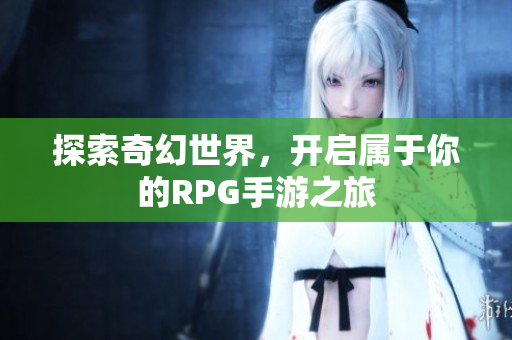 探索奇幻世界，开启属于你的RPG手游之旅