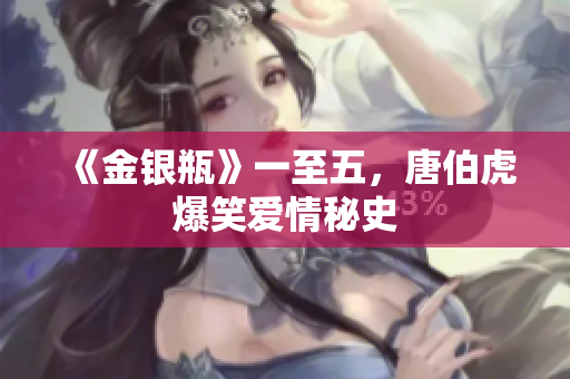 《金银瓶》一至五，唐伯虎爆笑爱情秘史