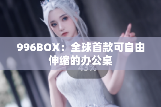 996BOX：全球首款可自由伸缩的办公桌