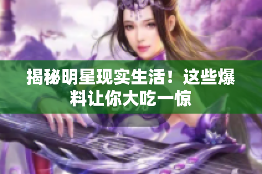 揭秘明星现实生活！这些爆料让你大吃一惊