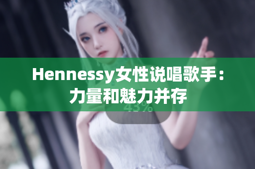 Hennessy女性说唱歌手：力量和魅力并存