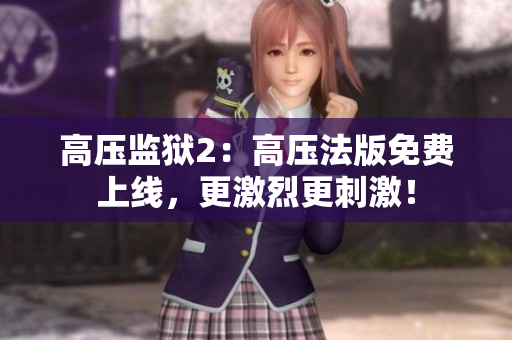 高压监狱2：高压法版免费上线，更激烈更刺激！