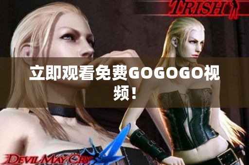 立即观看免费GOGOGO视频！
