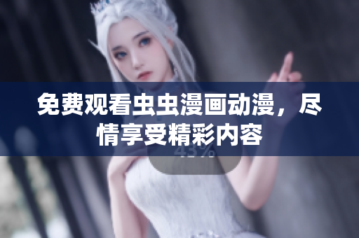 免费观看虫虫漫画动漫，尽情享受精彩内容