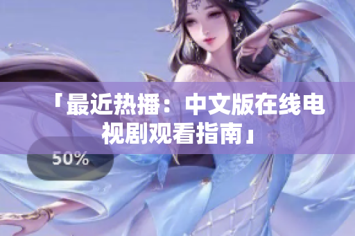 「最近热播：中文版在线电视剧观看指南」