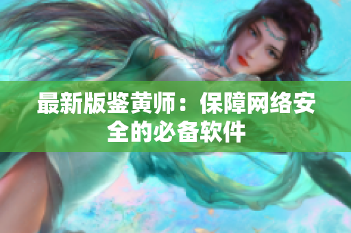 最新版鉴黄师：保障网络安全的必备软件