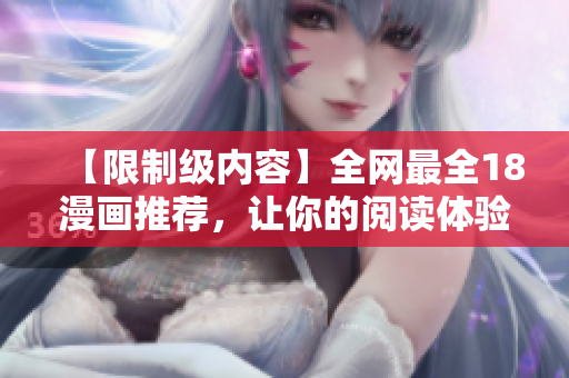 【限制级内容】全网最全18漫画推荐，让你的阅读体验大飞跃