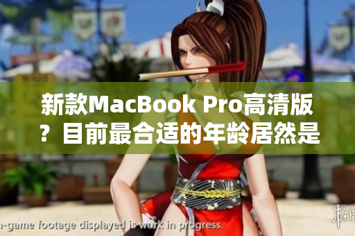 新款MacBook Pro高清版？目前最合适的年龄居然是1819岁