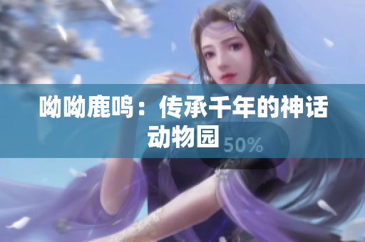 呦呦鹿鸣：传承千年的神话动物园