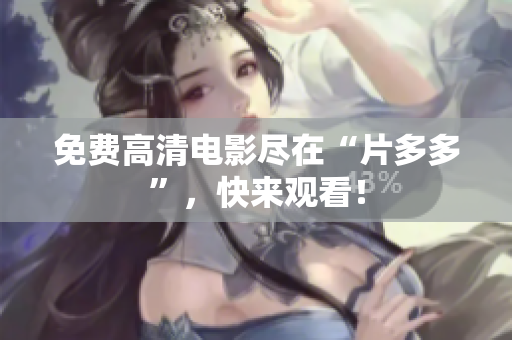 免费高清电影尽在“片多多”，快来观看！