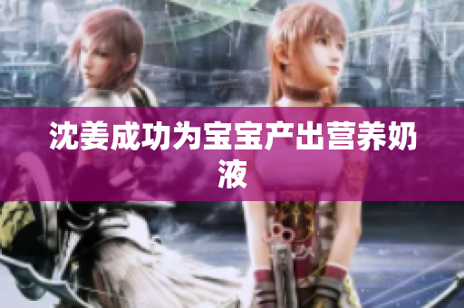 沈姜成功为宝宝产出营养奶液