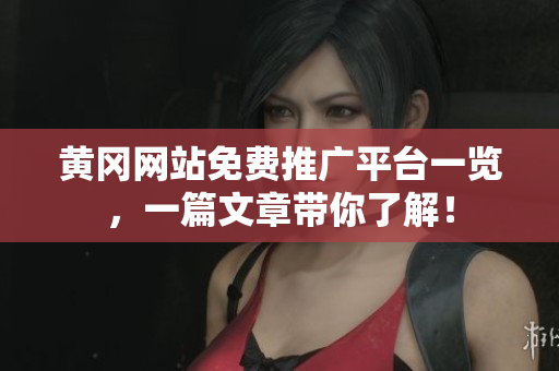 黄冈网站免费推广平台一览，一篇文章带你了解！