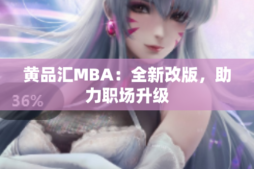 黄品汇MBA：全新改版，助力职场升级