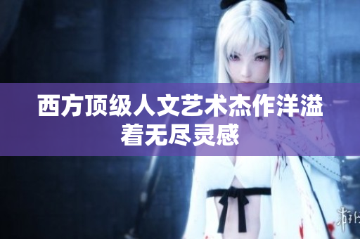 西方顶级人文艺术杰作洋溢着无尽灵感