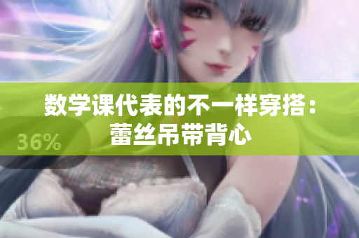 数学课代表的不一样穿搭：蕾丝吊带背心