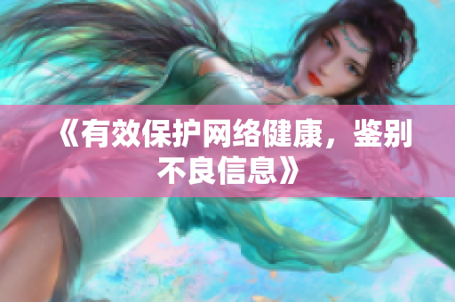 《有效保护网络健康，鉴别不良信息》