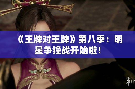 《王牌对王牌》第八季：明星争锋战开始啦！