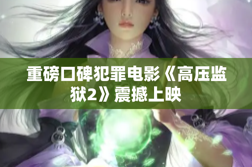 重磅口碑犯罪电影《高压监狱2》震撼上映