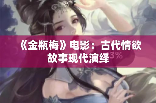 《金瓶梅》电影：古代情欲故事现代演绎