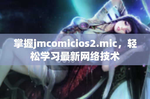 掌握jmcomicios2.mic，轻松学习最新网络技术