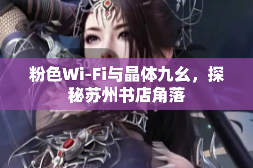 粉色Wi-Fi与晶体九幺，探秘苏州书店角落