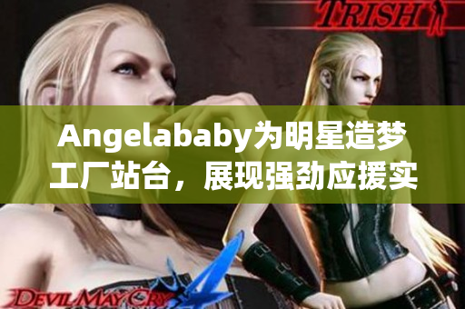 Angelababy为明星造梦工厂站台，展现强劲应援实力