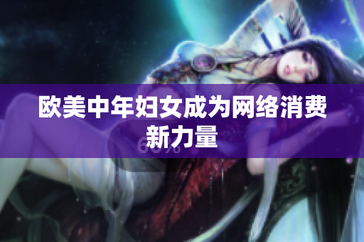 欧美中年妇女成为网络消费新力量