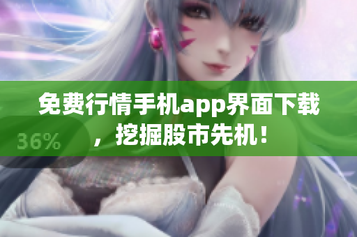 免费行情手机app界面下载，挖掘股市先机！