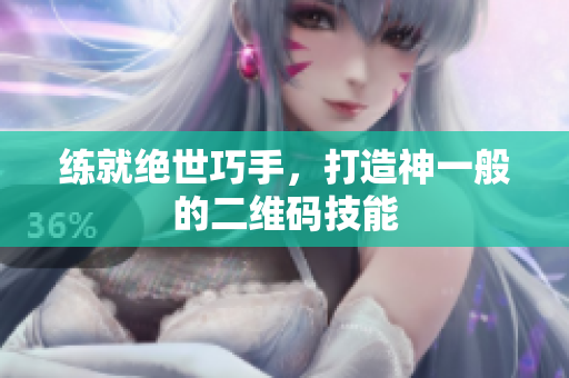 练就绝世巧手，打造神一般的二维码技能