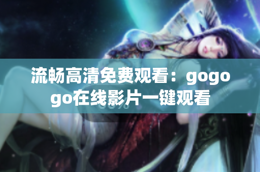 流畅高清免费观看：gogogo在线影片一键观看