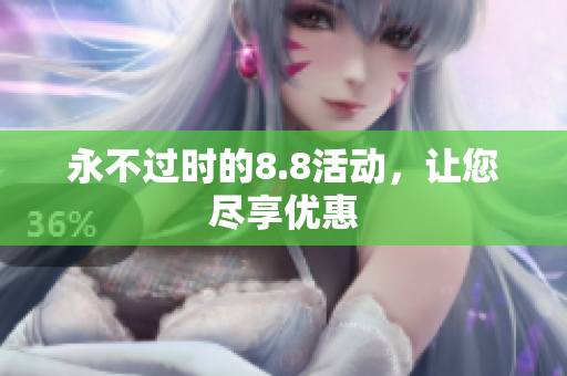 永不过时的8.8活动，让您尽享优惠