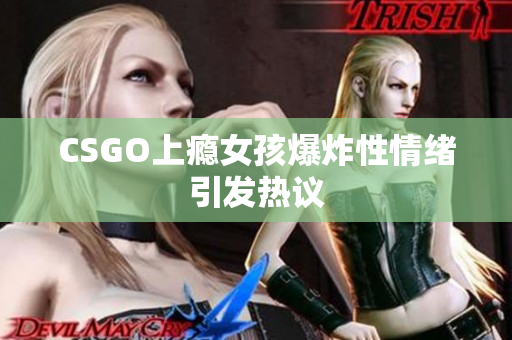 CSGO上瘾女孩爆炸性情绪引发热议