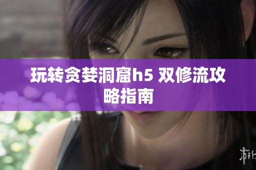 玩转贪婪洞窟h5 双修流攻略指南