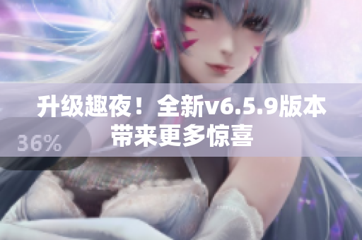升级趣夜！全新v6.5.9版本带来更多惊喜