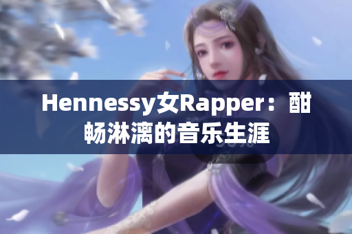Hennessy女Rapper：酣畅淋漓的音乐生涯
