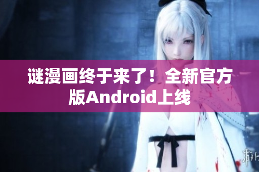 谜漫画终于来了！全新官方版Android上线