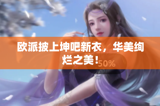 欧派披上坤吧新衣，华美绚烂之美！