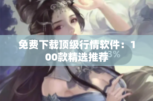 免费下载顶级行情软件：100款精选推荐