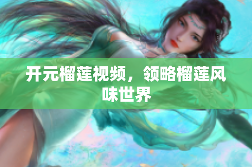 开元榴莲视频，领略榴莲风味世界
