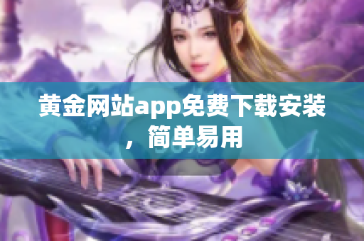 黄金网站app免费下载安装，简单易用