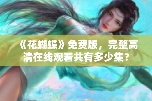 《花蝴蝶》免费版，完整高清在线观看共有多少集？