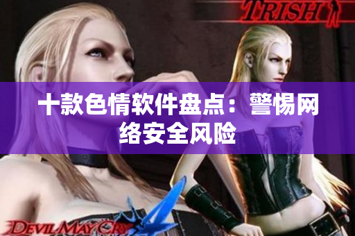 十款色情软件盘点：警惕网络安全风险
