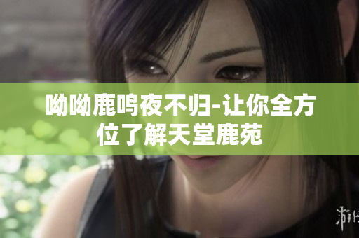 呦呦鹿鸣夜不归-让你全方位了解天堂鹿苑