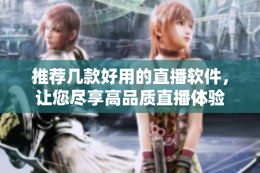 推荐几款好用的直播软件，让您尽享高品质直播体验