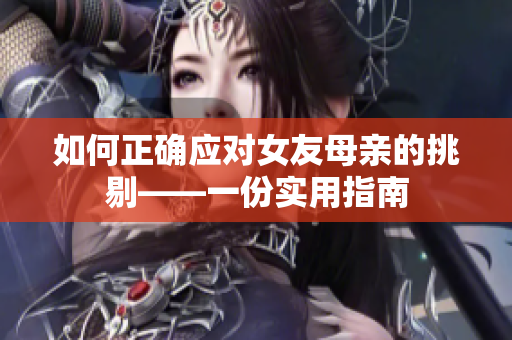 如何正确应对女友母亲的挑剔——一份实用指南
